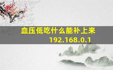 血压低吃什么能补上来 192.168.0.1